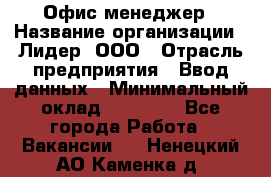 Офис-менеджер › Название организации ­ Лидер, ООО › Отрасль предприятия ­ Ввод данных › Минимальный оклад ­ 18 000 - Все города Работа » Вакансии   . Ненецкий АО,Каменка д.